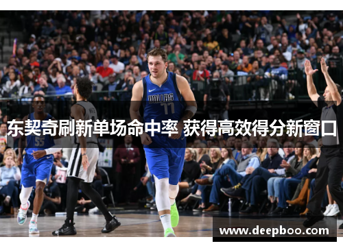 东契奇刷新单场命中率 获得高效得分新窗口