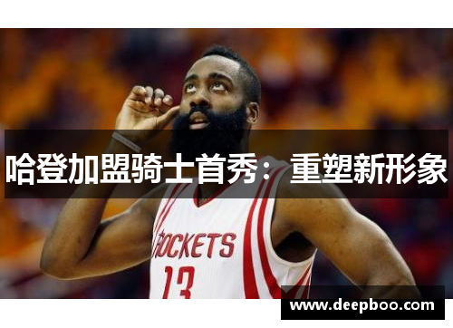 哈登加盟骑士首秀：重塑新形象